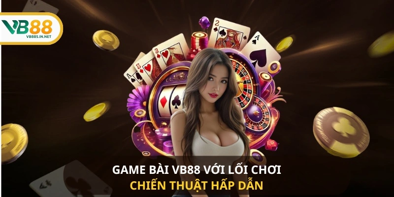 Game bài VB88  với lối chơi chiến thuật hấp dẫn 
