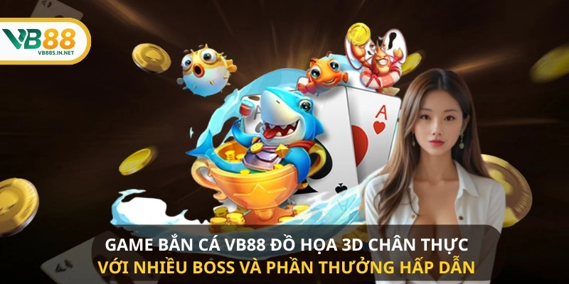 Game bắn cá VB88 đồ họa 3D chân thực với nhiều boss và phần thưởng hấp dẫn 