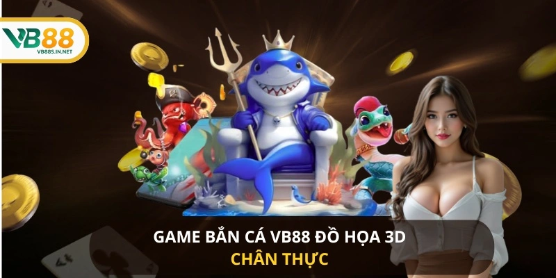 Game bắn cá VB88 đồ họa 3D chân thực 