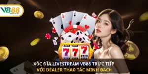 Xóc Đĩa Livestream VB88 trực tiếp với dealer thao tác minh bạch 