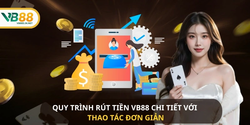 Quy trình Rút Tiền VB88 chi tiết với thao tác đơn giản